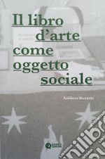 Il libro d'arte come oggetto sociale. Ediz. illustrata libro