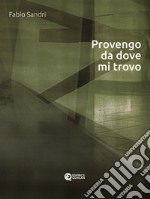 Provengo da dove mi trovo. Ediz. critica libro