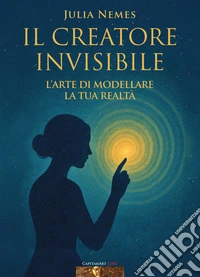 Il creatore invisibile. L'arte di modellare la tua realtà. Con musiche di Rino Capitanata e meditazione dell'autrice libro