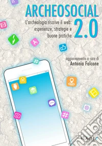Archeosocial 2.0. L'archeologia riscrive il web: esperienze, strategie e buone pratiche libro