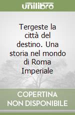 Tergeste la città del destino. Una storia nel mondo di Roma Imperiale libro