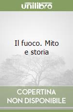 Il fuoco. Mito e storia libro