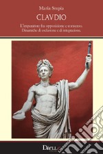 Claudio. L'imperatore fra opposizione e consenso. Dinamiche di esclusione e di integrazione libro