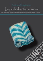 La perla di vetro azzurro. Una storia di un popolo della fine dell'età del bronzo in area Padana (Frattesina) libro