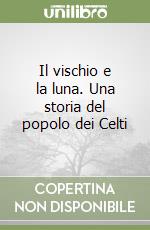 Il vischio e la luna. Una storia del popolo dei Celti libro