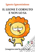 Il leone è cornuto e non lo sa (esagera con la criniera)