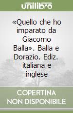 «Quello che ho imparato da Giacomo Balla». Balla e Dorazio. Ediz. italiana e inglese