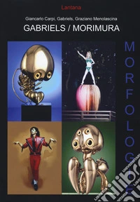 Gabriels-Morimura. Morfologie. Catalogo della mostra (Roma, 12 aprile 2014-3 maggio 2014). Ediz. italiana e inglese libro