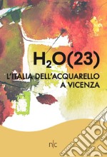 H2O(23). L'Italia dell'acquarello a Vicenza. Ediz. illustrata libro