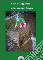 Pedalare nel fango. Il ciclocross raccontato dai suoi protagonisti libro