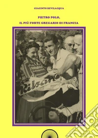 Pietro Polo, il più forte gregario di Francia. Ediz. integrale