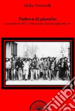 Padova di piombo. Lo scontro tra PCI e Autonomia operaia negli anni '70 libro