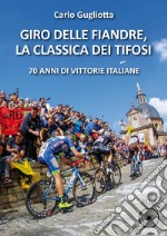 Giro delle Fiandre, la classica dei tifosi. 70 anni di vittorie italiane libro