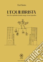 L'equilibrista. Storia di un imprenditore diventato manager e tornato imprenditore