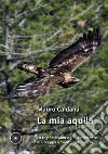 La mia aquila. La regina alpina nelle esperienze di un appassionato naturalista libro di Caldana Mauro