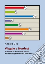 Viaggio a nordest. Alla ricerca del filo ininterrotto della storia politica della Repubblica libro