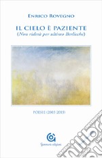 Il cielo è paziente (Non riderà per ultimo Berlicche). Poesie (2005-2015) libro