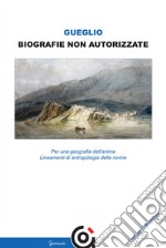 Biografie non autorizzate. Per una geografia dell'anima. Lineamenti di antropologia delle rovine libro