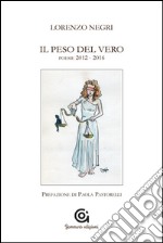 Il peso del vero. Poesie 2012-2016