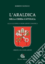 L'araldica nella Chiesa cattolica. Alla luce della legislazione canonica. Origini, usi, legislazione