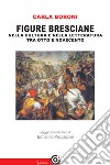 Figure bresciane. Nella cultura e nella letteratura tra Otto e Novecento libro