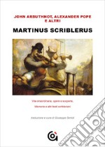 Martinus Scriblerus. Vita straordinaria, opere e scoperte. Memorie e altri testi scribleriani libro