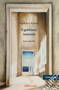 Il gabbiano inattuale. Poesie 1982-1985 libro