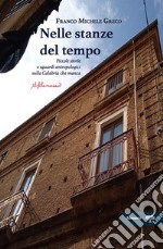 Nelle stanze del tempo. Piccole storie e sguardi antropologici sulla Calabria che manca libro