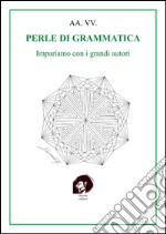 Perle di grammatica. Impariamo con i grandi autori libro