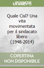 Quale Cisl? Una vita movimentata per il sindacato libero (1948-2014) libro