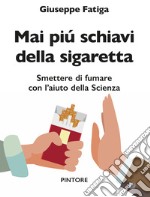 Mai piú schiavi della sigaretta. Smettere di fumare con l'aiuto della scienza libro