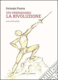 Sto preparando la rivoluzione. Primi scritti confusi libro