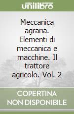 Meccanica agraria. Elementi di meccanica e macchine. Il trattore agricolo. Vol. 2 libro