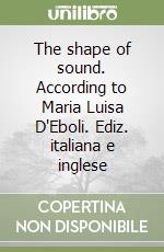 The shape of sound. According to Maria Luisa D'Eboli. Ediz. italiana e inglese