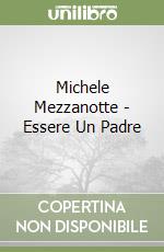 Michele Mezzanotte - Essere Un Padre libro