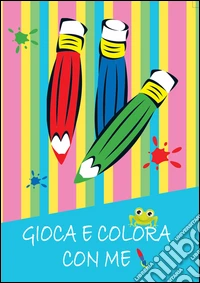 Gioca e colora con me. Ediz. illustrata