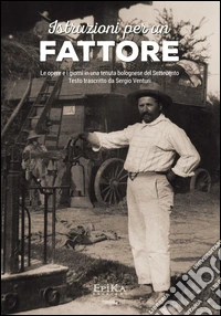 Istruzioni per un fattore. Le opere e i giorni in una tenuta bolognese del Settecento. Testo trascritto e commentato da Sergio Venturi libro