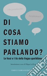 Di cosa stiamo parlando? Antologia di frasi fatte e tic della lingua quotidiana libro