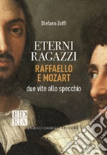 Eterni ragazzi. Raffaello e Mozart, due vite allo specchio libro