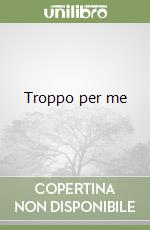 Troppo per me