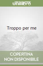 Troppo per me libro