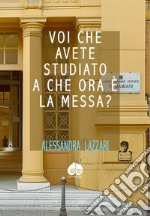 Voi che avete studiato a che ora c'e' la Messa? libro