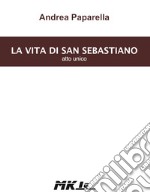 La vita di san Sebastiano. Atto unico libro