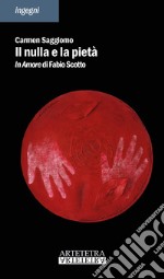 Il nulla e la pietà. In amore di Fabio Scotto libro