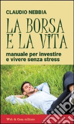 La borsa e la vita. Manuale per investire e vivere senza stress