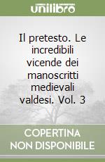 Il pretesto. Le incredibili vicende dei manoscritti medievali valdesi. Vol. 3 libro