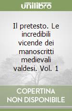 Il pretesto. Le incredibili vicende dei manoscritti medievali valdesi. Vol. 1 libro