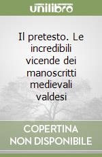 Il pretesto. Le incredibili vicende dei manoscritti medievali valdesi libro