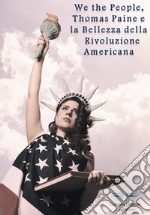 We the people, Thomas Paine e la bellezza della rivoluzione americana libro