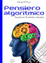 Pensiero algoritmico. Esperienze di robotica educativa. Ediz. illustrata